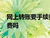 网上转账要手续费吗多少钱 网上转账要手续费吗 