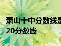 萧山十中分数线是多少2020 萧山十中官网2020分数线 