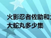 火影忍者佐助和大蛇丸对战是第几集 佐助vs大蛇丸多少集 