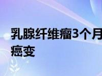 乳腺纤维瘤3个月会长多少 乳腺纤维瘤三个月癌变 