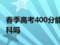 春季高考400分能上本科吗 高考400分能上本科吗 