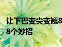 让下巴变尖变翘8个妙招视频 让下巴变尖变翘8个妙招 