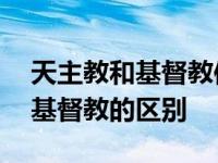 天主教和基督教信奉神是一样的吗 天主教和基督教的区别 