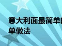 意大利面最简单的做法家常 意大利面家常简单做法 