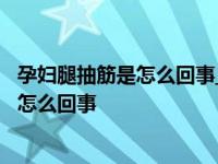 孕妇腿抽筋是怎么回事_孕妇小腿抽筋怎么办? 孕妇腿抽筋是怎么回事 