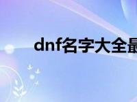 dnf名字大全最拉风 好听的dnf名字 