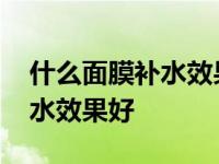 什么面膜补水效果好温和不刺激 什么面膜补水效果好 