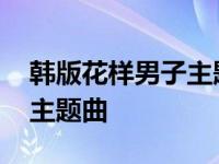 韩版花样男子主题曲音乐磁场 韩版花样男子主题曲 