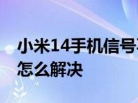 小米14手机信号不好怎么解决 手机信号不好怎么解决 