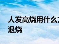 人发高烧用什么方法退烧 人发烧用什么方法退烧 