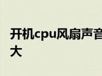 开机cpu风扇声音大嗡嗡响 开机cpu风扇声音大 