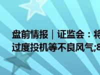 盘前情报｜证监会：将在证券基金期货行业纠治拜金主义、过度投机等不良风气;8月百城二手房价格继续下行