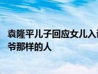 袁隆平儿子回应女儿入读中国农业大学 ：长大后要成为像爷爷那样的人