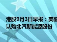 港股9月3日早报：美股因劳工节休市 北京汽车拟以20亿元认购北汽新能源股份