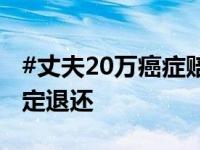 #丈夫20万癌症赔款被妻子全部转走# 法院判定退还