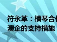 符永革：横琴合作区按照1.2倍的幅度加大对澳企的支持措施