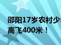 邵阳17岁农村少年自制“火箭”成功上天 最高飞400米！