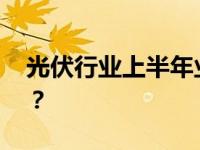 光伏行业上半年业绩承压 企业如何破局而出？