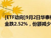 [ETF动向]9月2日华泰柏瑞南方东英恒生科技(QDII-ETF)基金跌2.52%，份额减少1.5亿份