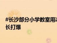 #长沙部分小学教室用冰块降温#，#长沙冰块预订电话被家长打爆