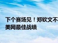 下个赛场见！郑钦文不敌萨巴伦卡止步八强，无缘突破个人美网最佳战绩