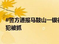 #警方通报马鞍山一银行发生持刀伤人事件#：1人死亡，嫌犯被抓