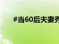 #当60后夫妻秀恩爱偶像剧都弱爆了#