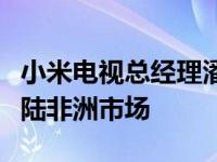 小米电视总经理潘俊：埃及产小米电视即将登陆非洲市场