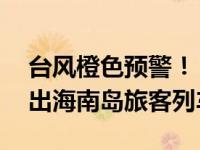 台风橙色预警！“摩羯”将临，9月5-7日进出海南岛旅客列车全