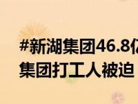 #新湖集团46.8亿元员工福利爆雷# ，#新湖集团打工人被迫