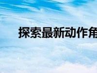 探索最新动作角色扮演游戏的精彩内容