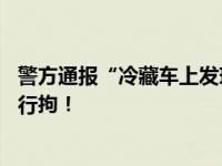 警方通报“冷藏车上发现15名被拐儿童”：系谣言，朱某被行拘！