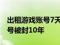 出租游戏账号7天，“租客”违规操作导致账号被封10年