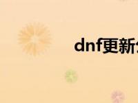 dnf更新公告最新 dnfge 