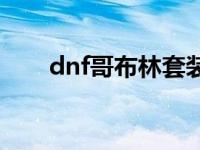 dnf哥布林套装攻略 dnf哥布林套装 