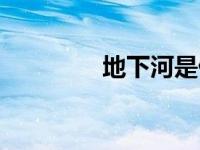 地下河是什么意思 地下河 