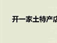 开一家土特产店实体店 土特产专卖店 