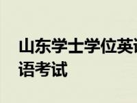 山东学士学位英语考试题型 山东学士学位英语考试 