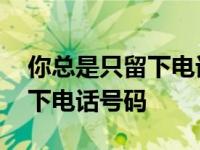 你总是只留下电话号码是什么歌 你总是只留下电话号码 