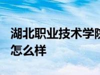 湖北职业技术学院怎么样? 湖北职业技术学院怎么样 