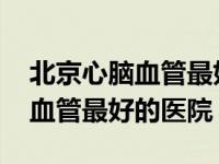 北京心脑血管最好的医院房缺费用 北京心脑血管最好的医院 