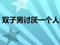 双子男讨厌一个人的表现 讨厌一个人的表现 