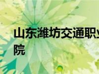 山东潍坊交通职业学院地址 山东交通技术学院 