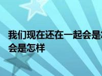 我们现在还在一起会是怎样什么歌的歌词 我们现在还在一起会是怎样 