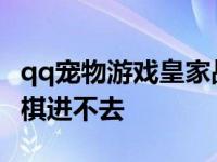 qq宠物游戏皇家战棋哪里能玩 qq宠物皇家战棋进不去 