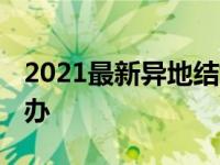 2021最新异地结婚证怎么领 异地结婚证怎么办 