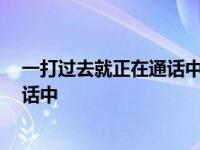 一打过去就正在通话中 没有拉黑 您好您拨打的电话正在通话中 