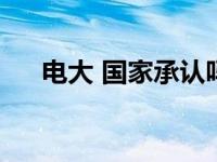 电大 国家承认吗 电大文凭国家承认吗 