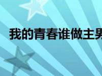 我的青春谁做主男一 我的青春谁做主剧情 