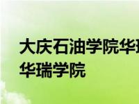 大庆石油学院华瑞学院分数线 大庆石油学院华瑞学院 